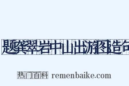 题龚翠岩中山出游图造句是什么意思的图片